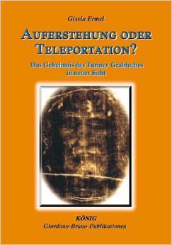 Ermel: Auferstehung oder Teleportation? - Das Geheimnis des Turiner Grabtuches in neuer Sicht